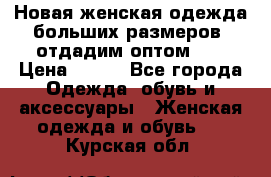 Новая женская одежда больших размеров (отдадим оптом)   › Цена ­ 500 - Все города Одежда, обувь и аксессуары » Женская одежда и обувь   . Курская обл.